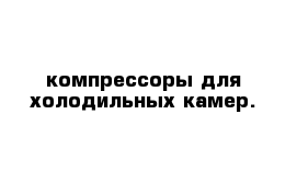  компрессоры для холодильных камер.